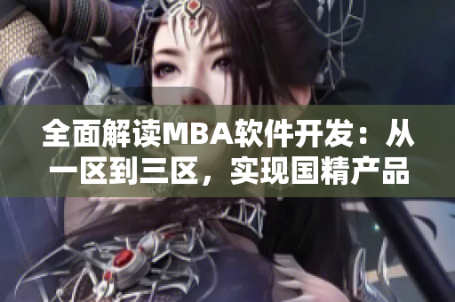 全面解讀MBA軟件開發(fā)：從一區(qū)到三區(qū)，實現(xiàn)國精產(chǎn)品智慧下載