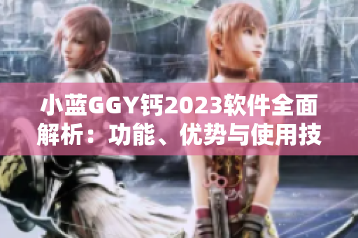 小藍(lán)GGY鈣2023軟件全面解析：功能、優(yōu)勢與使用技巧