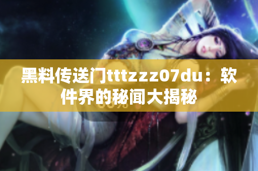 黑料傳送門tttzzz07du：軟件界的秘聞大揭秘