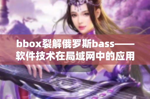 bbox裂解俄羅斯bass——軟件技術(shù)在局域網(wǎng)中的應(yīng)用研究