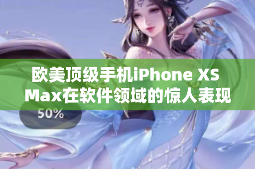 歐美頂級(jí)手機(jī)iPhone XS Max在軟件領(lǐng)域的驚人表現(xiàn)