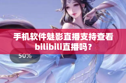 手機軟件魅影直播支持查看bilibili直播嗎？