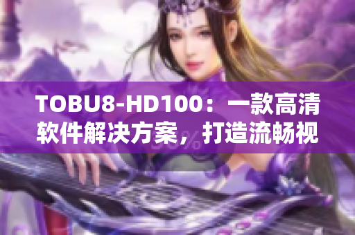 TOBU8-HD100：一款高清軟件解決方案，打造流暢視聽新體驗