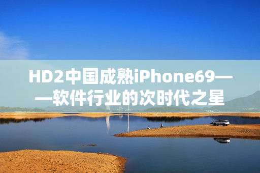 HD2中國(guó)成熟iPhone69——軟件行業(yè)的次時(shí)代之星