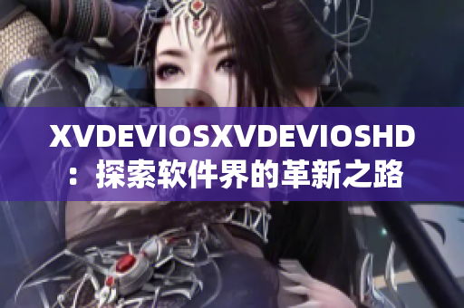 XVDEVIOSXVDEVIOSHD：探索軟件界的革新之路