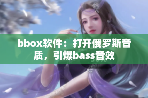 bbox軟件：打開俄羅斯音質，引爆bass音效