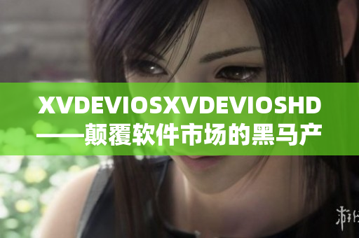 XVDEVIOSXVDEVIOSHD——顛覆軟件市場的黑馬產(chǎn)品