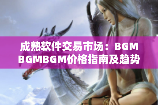 成熟軟件交易市場：BGMBGMBGM價格指南及趨勢分析