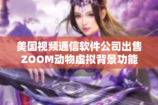 美國視頻通信軟件公司出售ZOOM動物虛擬背景功能