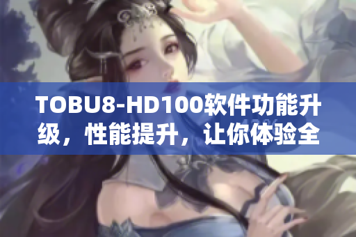 TOBU8-HD100軟件功能升級，性能提升，讓你體驗全新視聽享受