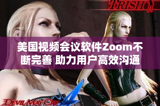 美國視頻會議軟件Zoom不斷完善 助力用戶高效溝通