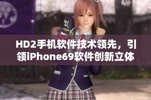 HD2手機軟件技術(shù)領先，引領iPhone69軟件創(chuàng)新立體風潮