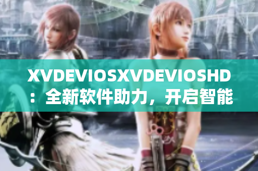 XVDEVIOSXVDEVIOSHD：全新軟件助力，開啟智能生活新時(shí)代