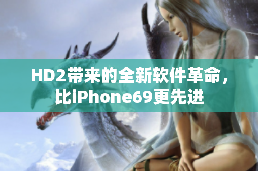 HD2帶來的全新軟件革命，比iPhone69更先進(jìn)