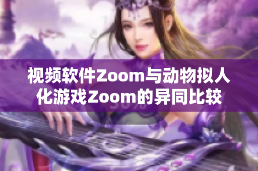 視頻軟件Zoom與動物擬人化游戲Zoom的異同比較