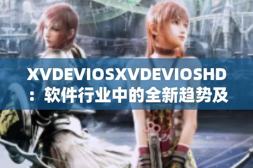 XVDEVIOSXVDEVIOSHD：軟件行業(yè)中的全新趨勢(shì)及發(fā)展方向