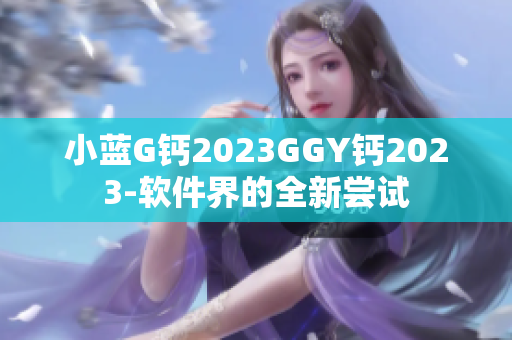 小藍G鈣2023GGY鈣2023-軟件界的全新嘗試