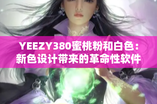 YEEZY380蜜桃粉和白色：新色設(shè)計(jì)帶來的革命性軟件升級