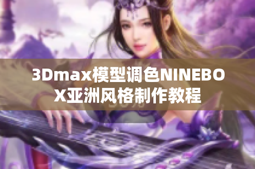 3Dmax模型調(diào)色NINEBOX亞洲風(fēng)格制作教程