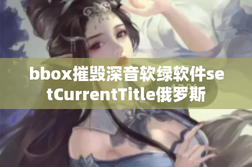 bbox摧毀深音軟綠軟件setCurrentTitle俄羅斯