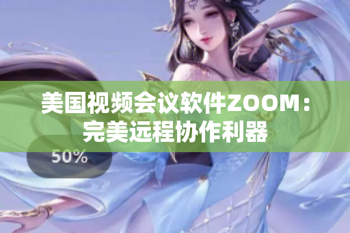 美國視頻會議軟件ZOOM：完美遠(yuǎn)程協(xié)作利器