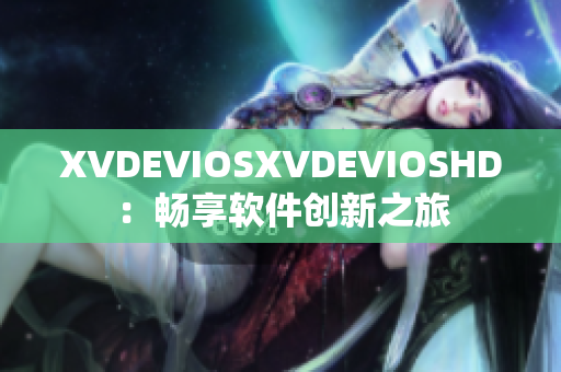 XVDEVIOSXVDEVIOSHD：暢享軟件創(chuàng)新之旅