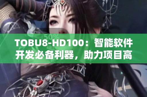 TOBU8-HD100：智能軟件開發(fā)必備利器，助力項(xiàng)目高效完成