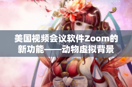 美國視頻會議軟件Zoom的新功能——動物虛擬背景