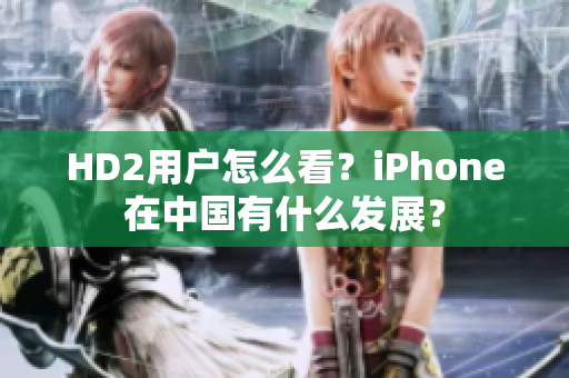 HD2用戶怎么看？iPhone在中國有什么發(fā)展？