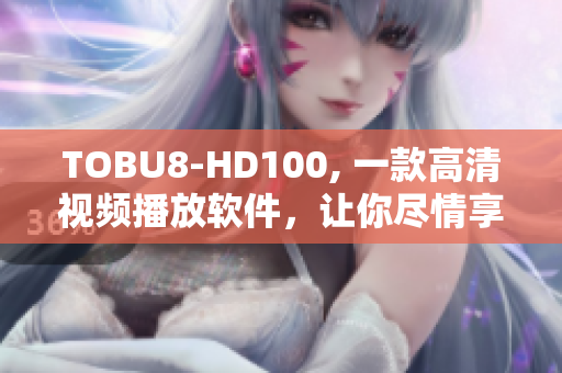 TOBU8-HD100, 一款高清視頻播放軟件，讓你盡情享受視聽盛宴