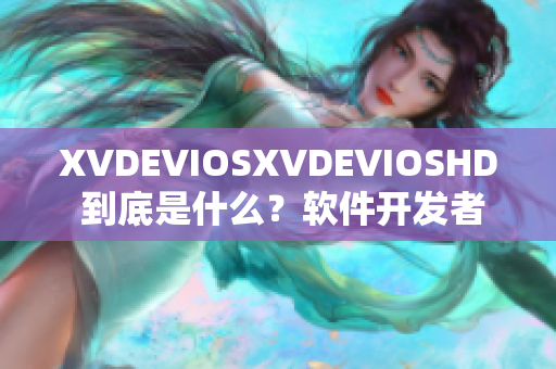 XVDEVIOSXVDEVIOSHD 到底是什么？軟件開發(fā)者們的新玩具!