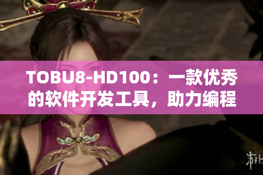 TOBU8-HD100：一款優(yōu)秀的軟件開發(fā)工具，助力編程新鮮人