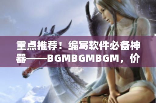 重點推薦！編寫軟件必備神器——BGMBGMBGM，價格親民！