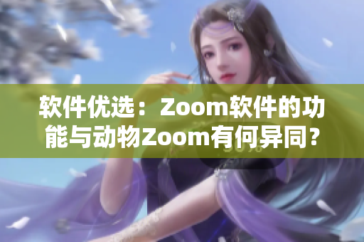 軟件優(yōu)選：Zoom軟件的功能與動物Zoom有何異同？