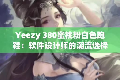 Yeezy 380蜜桃粉白色跑鞋：軟件設(shè)計(jì)師的潮流選擇