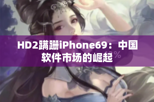 HD2蹣跚iPhone69：中國軟件市場的崛起