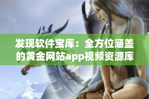 發(fā)現(xiàn)軟件寶庫：全方位涵蓋的黃金網(wǎng)站app視頻資源庫