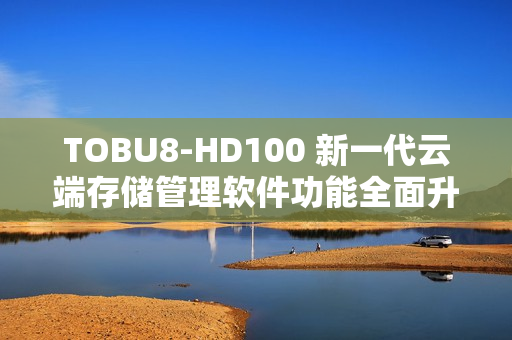 TOBU8-HD100 新一代云端存儲管理軟件功能全面升級