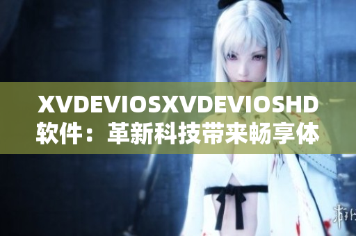 XVDEVIOSXVDEVIOSHD軟件：革新科技帶來暢享體驗