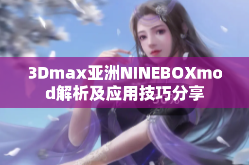 3Dmax亞洲NINEBOXmod解析及應用技巧分享