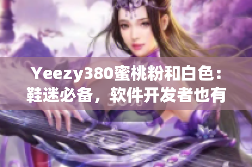 Yeezy380蜜桃粉和白色：鞋迷必備，軟件開發(fā)者也有好選擇