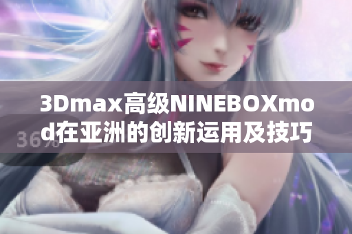 3Dmax高級NINEBOXmod在亞洲的創(chuàng)新運用及技巧詳解