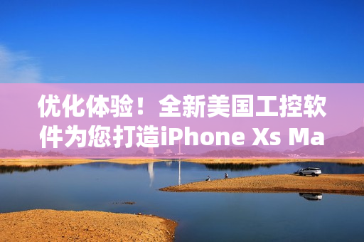 優(yōu)化體驗(yàn)！全新美國工控軟件為您打造iPhone Xs Max系統(tǒng)