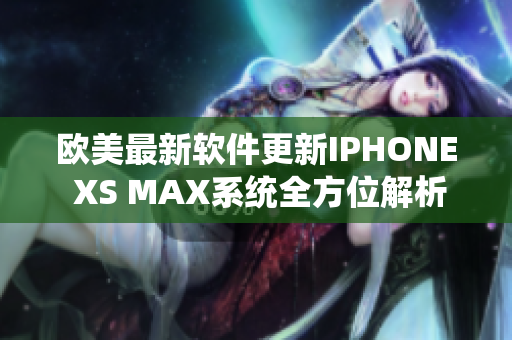 歐美最新軟件更新IPHONE XS MAX系統(tǒng)全方位解析