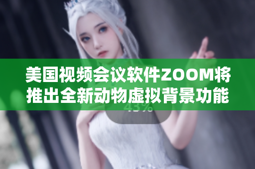 美國視頻會議軟件ZOOM將推出全新動物虛擬背景功能