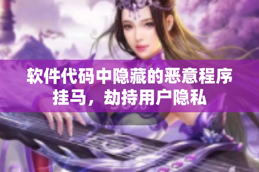 軟件代碼中隱藏的惡意程序掛馬，劫持用戶隱私