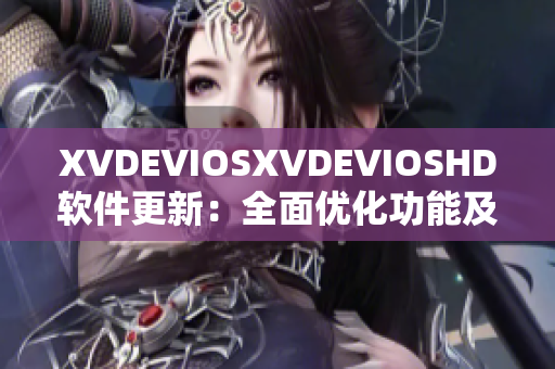 XVDEVIOSXVDEVIOSHD軟件更新：全面優(yōu)化功能及用戶體驗