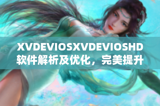 XVDEVIOSXVDEVIOSHD軟件解析及優(yōu)化，完美提升用戶體驗(yàn)