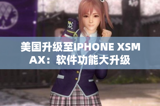 美國升級至IPHONE XSMAX：軟件功能大升級