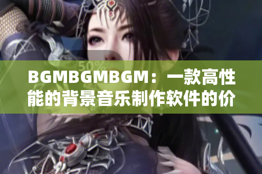 BGMBGMBGM：一款高性能的背景音樂制作軟件的價格分析